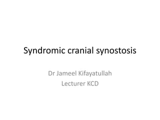 Syndromic cranial synostosis
Dr Jameel Kifayatullah
Lecturer KCD
 