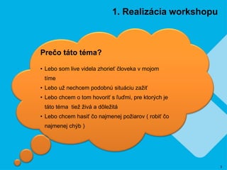 3 
1. Realizácia workshopu 
Prečo táto téma? 
• Lebo som live videla zhorieť človeka v mojom 
tíme 
• Lebo už nechcem podo...