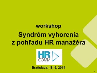 1 
workshop 
Syndróm vyhorenia 
z pohľadu HR manažéra 
Bratislava, 18. 9. 2014 
spracovanie a projektový model COMM-PASS 
 