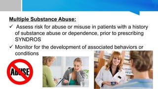 Multiple Substance Abuse:
 Assess risk for abuse or misuse in patients with a history
of substance abuse or dependence, prior to prescribing
SYNDROS
 Monitor for the development of associated behaviors or
conditions
 