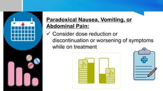 Paradoxical Nausea, Vomiting, or
Abdominal Pain:
 Consider dose reduction or
discontinuation or worsening of symptoms
while on treatment
 