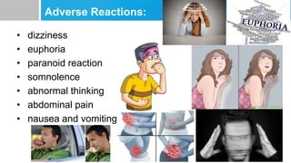Adverse Reactions:
• dizziness
• euphoria
• paranoid reaction
• somnolence
• abnormal thinking
• abdominal pain
• nausea and vomiting
 