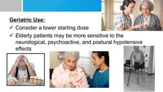 Geriatric Use:
 Consider a lower starting dose
 Elderly patients may be more sensitive to the
neurological, psychoactive, and postural hypotensive
effects
 