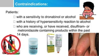 Contraindications:
Patients:
with a sensitivity to dronabinol or alcohol
with a history of hypersensitivity reaction to alcohol
who are receiving, or have received, disulfiram- or
metronidazole containing products within the past
14 days.
 