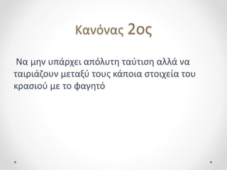 Κανόνας 2ος
Να μην υπάρχει απόλυτη ταύτιση αλλά να
ταιριάζουν μεταξύ τους κάποια στοιχεία του
κρασιού με το φαγητό
 
