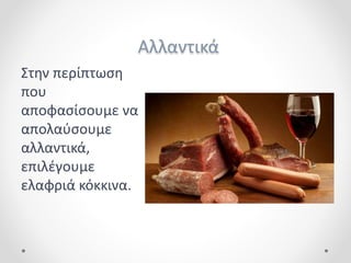 Αλλαντικά
Στην περίπτωση
που
αποφασίσουμε να
απολαύσουμε
αλλαντικά,
επιλέγουμε
ελαφριά κόκκινα.
 