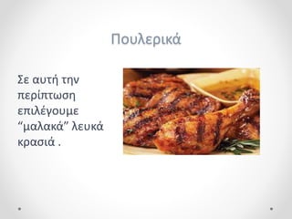 Πουλερικά
Σε αυτή την
περίπτωση
επιλέγουμε
“μαλακά” λευκά
κρασιά .
 