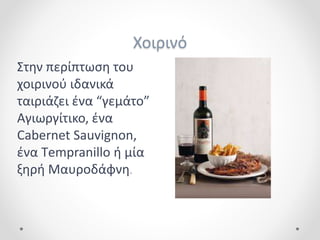 Χοιρινό
Στην περίπτωση του
χοιρινού ιδανικά
ταιριάζει ένα “γεμάτο”
Αγιωργίτικο, ένα
Cabernet Sauvignon,
ένα Τempranillo ή μία
ξηρή Μαυροδάφνη.
 