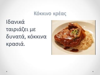 Κόκκινο κρέας
Ιδανικά
ταιριάζει με
δυνατά, κόκκινα
κρασιά.
 