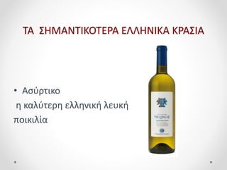 ΤΑ ΣΗΜΑΝΤΙΚΟΤΕΡΑ ΕΛΛΗΝΙΚΑ ΚΡΑΣΙΑ
• Ασύρτικο
η καλύτερη ελληνική λευκή
ποικιλία
 