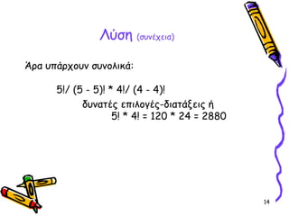 14
Λύση (συνέχεια)
Άρα υπάρχουν συνολικά:
5!/ (5 - 5)! * 4!/ (4 - 4)!
δυνατές επιλογές-διατάξεις ή
5! * 4! = 120 * 24 = 2880
 