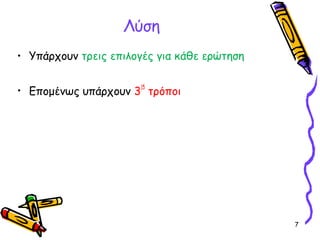 7
Λύση
• Υπάρχουν τρεις επιλογές για κάθε ερώτηση
• Επομένως υπάρχουν 3
15
τρόποι
 