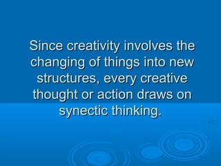 SSiinnccee ccrreeaattiivviittyy iinnvvoollvveess tthhee 
cchhaannggiinngg ooff tthhiinnggss iinnttoo nneeww 
ssttrruuccttuurreess,, eevveerryy ccrreeaattiivvee 
tthhoouugghhtt oorr aaccttiioonn ddrraawwss oonn 
ssyynneeccttiicc tthhiinnkkiinngg.. 
 