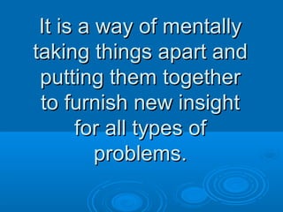 IItt iiss aa wwaayy ooff mmeennttaallllyy 
ttaakkiinngg tthhiinnggss aappaarrtt aanndd 
ppuuttttiinngg tthheemm ttooggeetthheerr 
ttoo ffuurrnniisshh nneeww iinnssiigghhtt 
ffoorr aallll ttyyppeess ooff 
pprroobblleemmss.. 
 