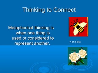TThhiinnkkiinngg ttoo CCoonnnneecctt 
MMeettaapphhoorriiccaall tthhiinnkkiinngg iiss 
wwhheenn oonnee tthhiinngg iiss 
uusseedd oorr ccoonnssiiddeerreedd ttoo 
rreepprreesseenntt aannootthheerr.. = or is like 
 
