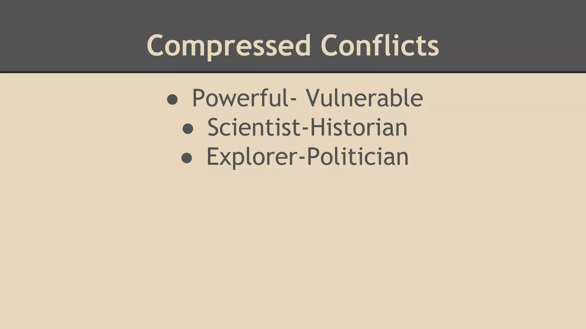 ● Powerful- Vulnerable
● Scientist-Historian
● Explorer-Politician
Compressed Conflicts
 