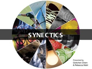 SYNECTICS Presented by Gretchen Chern & Rebecca Mahl 