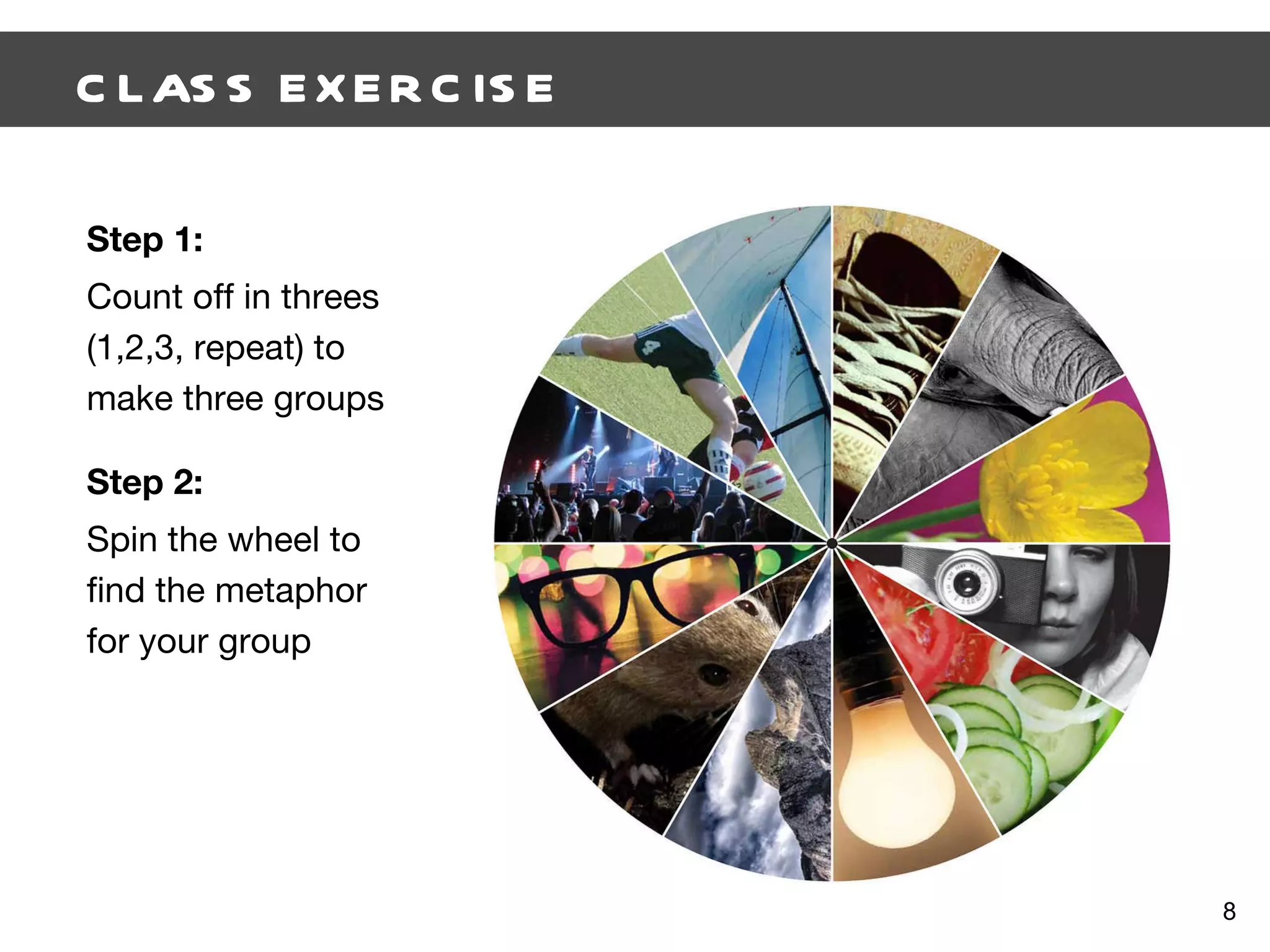 CLASS EXERCISE  Step 1: Count off in threes (1,2,3, repeat) to make three groups Step 2: Spin the wheel to find the metaphor for your group 