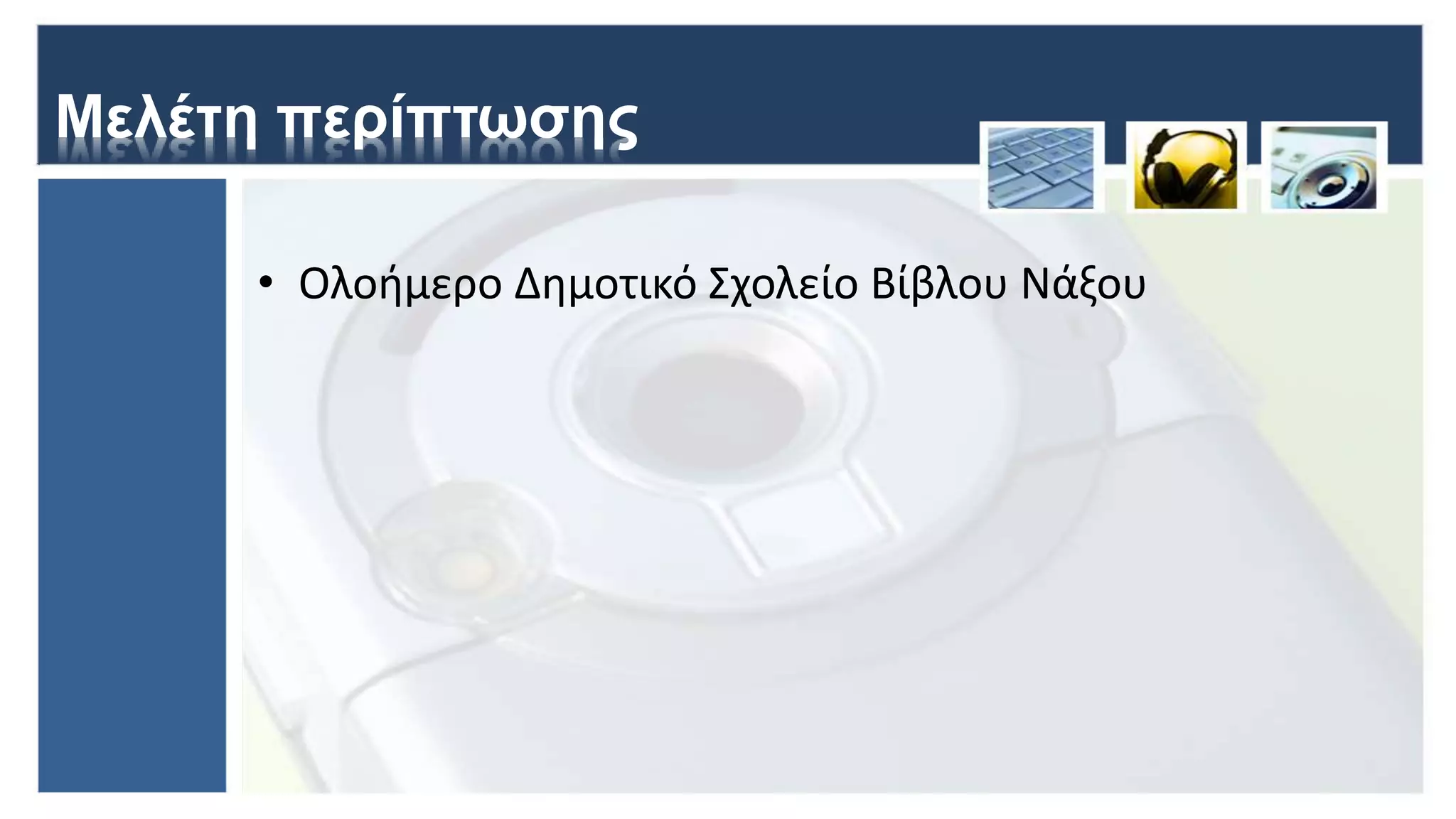 Μελέτη περίπτωσης
• Ολοήμερο Δημοτικό Σχολείο Βίβλου Νάξου
 