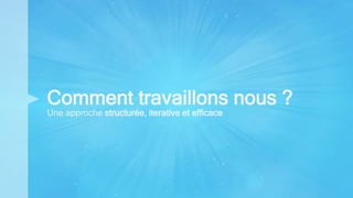 Comment travaillons nous ?
Une approche structurée, iterative et efficace
 