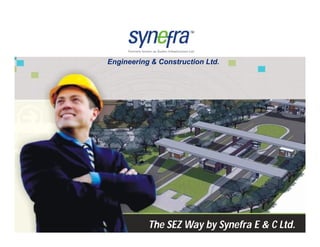 Engineering & Construction Ltd.




Synefra Engineering & Construction Ltd.              The SEZ Way by Synefra E & C Ltd. 1
 