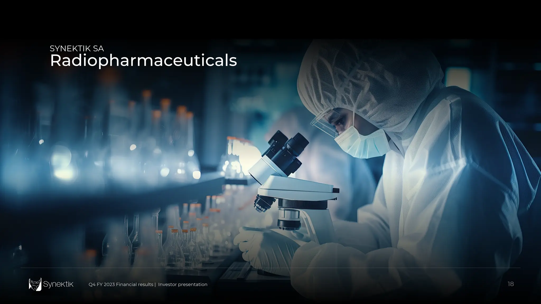 18
Q4 FY 2023 Financial results | Investor presentation
SYNEKTIK SA
Radiopharmaceuticals
18
Q4 FY 2023 Financial results | Investor presentation
 