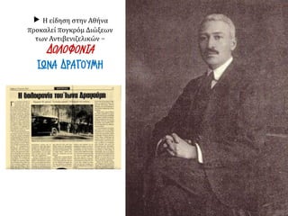  Η είδηση στην Αθήνα
προκαλεί πογκρόμ Διώξεων
των Αντιβενιζελικών =
ΔΟΛΟΦΟΝΙΑ
ΙΩΝΑ ΔΡΑΓΟΥΜΗ
 