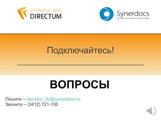 Подключайтесь!
ВОПРОСЫ
Пишите – dorodov_dv@synerdocs.ru
Звоните – (3412) 721-100
 