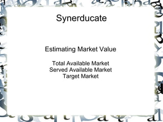 Synerducate


Estimating Market Value

  Total Available Market
 Served Available Market
      Target Market
 