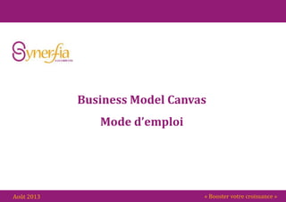 « Booster votre croissance »Août 2013
Business Model Canvas
Mode d’emploi
 