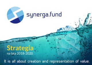 synerga.fund
Strategia
na lata 2018-2020
It is all about creation and representation of value.
 