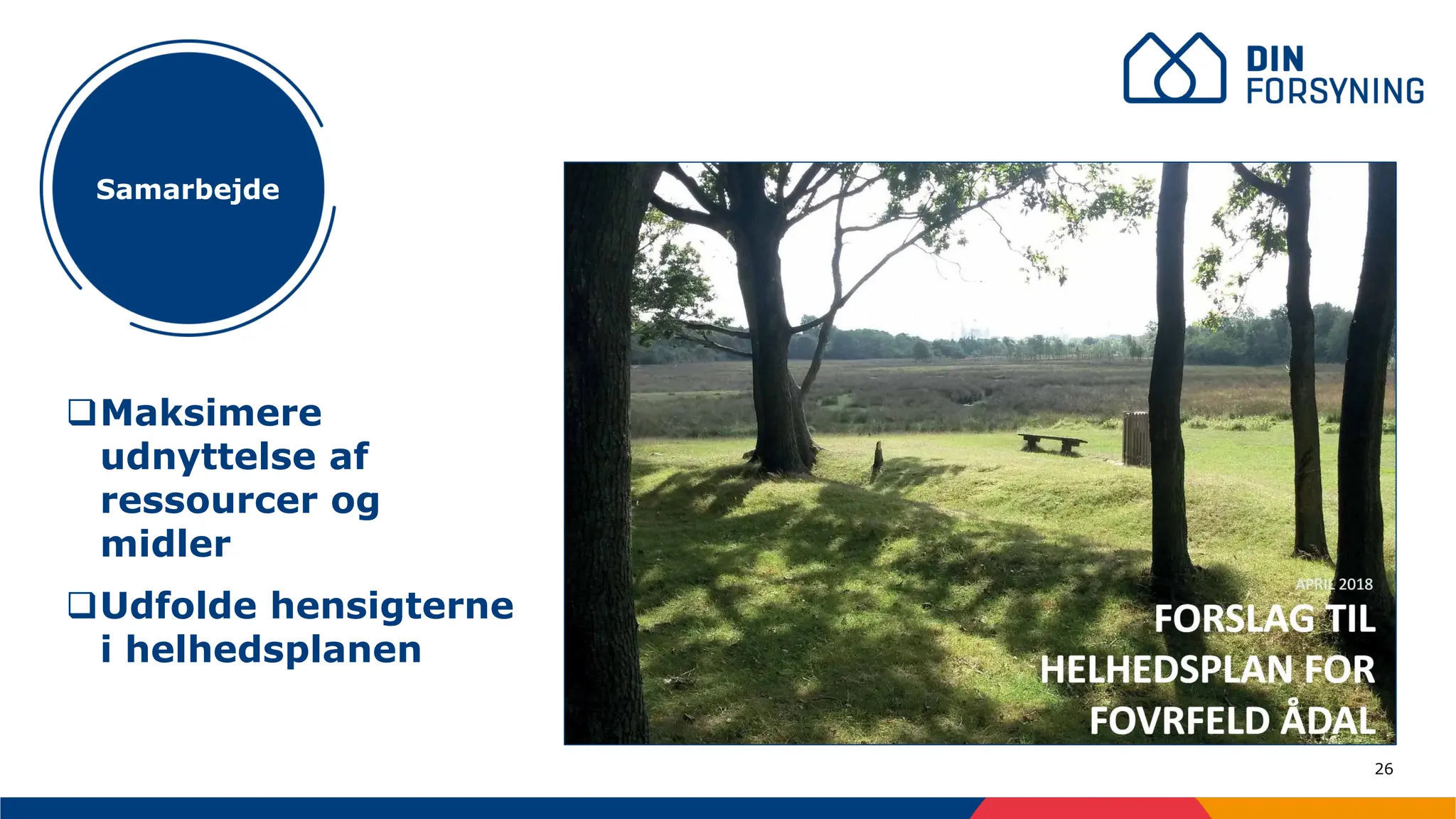 26
Samarbejde
❑Maksimere
udnyttelse af
ressourcer og
midler
❑Udfolde hensigterne
i helhedsplanen
 