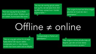 Offline ≠ online
“Hun sov og jeg lå og surfede
rundt inde på nettet. Klokken var 3
om natten, kunne bare ikke sove.”
“Nu k...