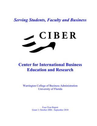 Serving Students, Faculty and Business
Center for International Business
Education and Research
Warrington College of Business Administration
University of Florida
Four-Year Report
Grant 3: October 2006 - September 2010
 