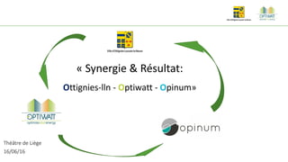 Click to edit Master Text Style
« Synergie & Résultat:
Ottignies-lln - Optiwatt - Opinum»
Théâtre de Liège
16/06/16
 