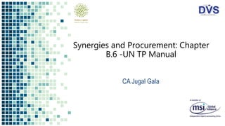 Synergies and Procurement: Chapter
B.6 -UN TP Manual
CA Jugal Gala
 