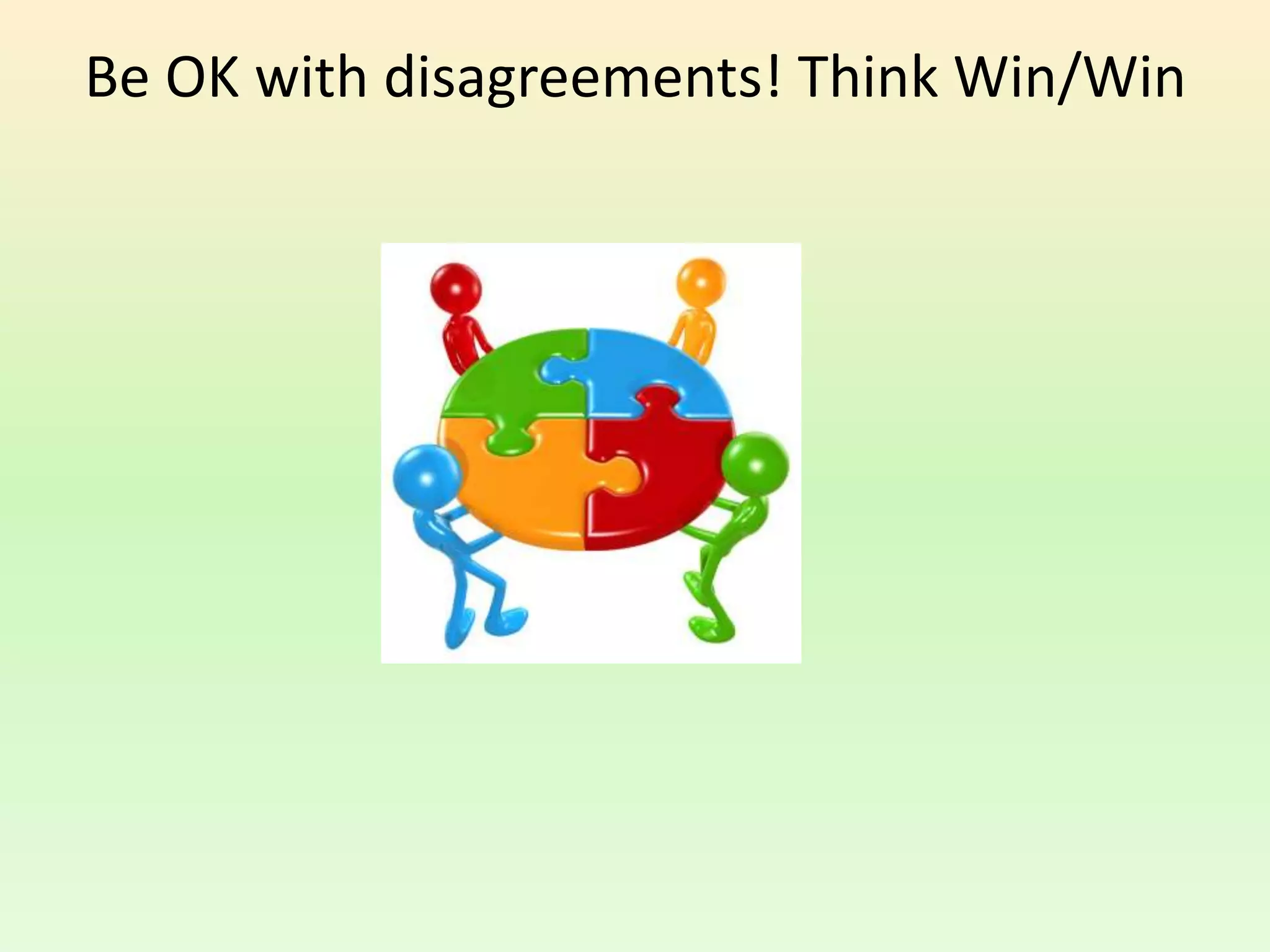 Be OK with disagreements! Think Win/Win
 