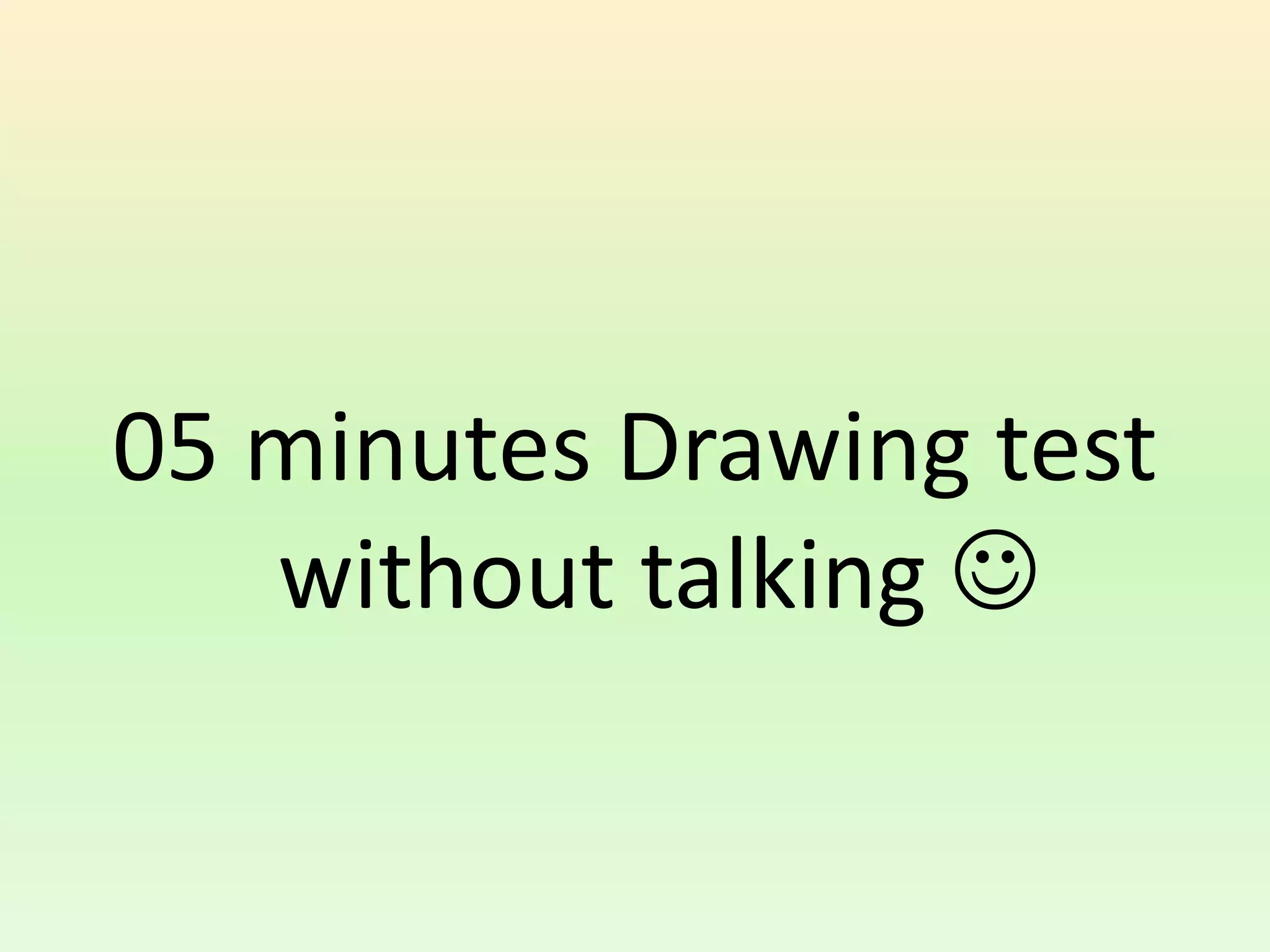 05 minutes Drawing test
without talking 
 