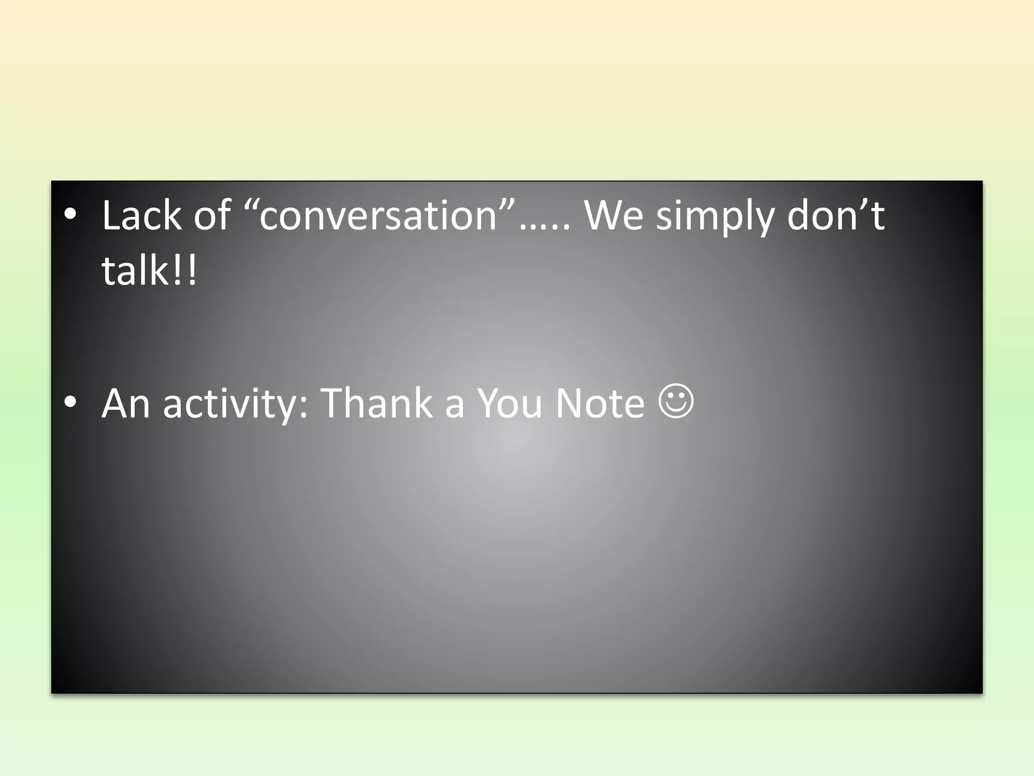 • Lack of “conversation”….. We simply don’t
talk!!
• An activity: Thank a You Note 
 