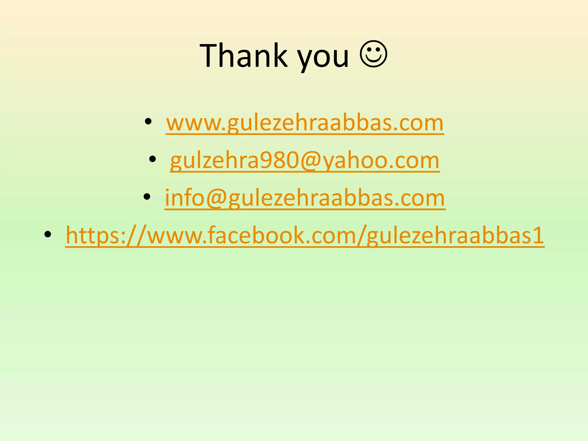 Thank you 
• www.gulezehraabbas.com
• gulzehra980@yahoo.com
• info@gulezehraabbas.com
• https://www.facebook.com/gulezehraabbas1
 