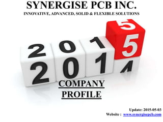 SYNERGISE PCB INC.
INNOVATIVE, ADVANCED, SOLID & FLEXIBLE SOLUTIONS
COMPANY
PROFILE
Update: 2015-05-03
Website : www.synergisepcb.com
 
