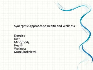 Synergistic Approach to Health and Wellness
Exercise
Diet
Mind/Body
Health
Wellness
Musculoskeletal
 