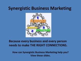 Synergistic Business Marketing




Because every business and every person
needs to make THE RIGHT CONNECTIONS..

  How can Synergistic Business Marketing help you?
                View these slides.
 