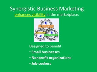 Synergistic Business Marketing
 enhances visibility in the marketplace.




         Designed to benefit
         • Small businesses
         • Nonprofit organizations
         • Job-seekers
 