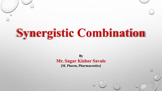 Synergistic Combination
By
Mr. Sagar Kishor Savale
[M. Pharm, Pharmaceutics]
 