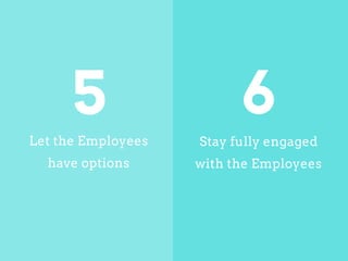 Let the Employees
have options
Stay fully engaged
with the Employees
5 6
 