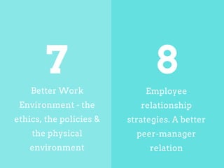 Better Work
Environment ­ the
ethics, the policies &
the physical
environment
Employee
relationship
strategies. A better
peer­manager
relation
7 8
 