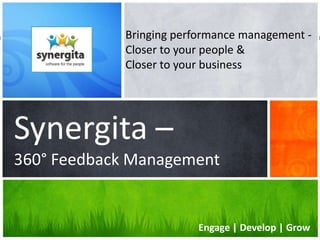 Bringing performance management Closer to your people &
Closer to your business

Synergita –
360° Feedback Management

www.synergita.com

Engage | Develop | Grow

 