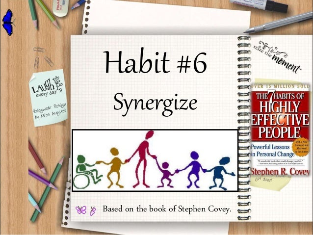 Habit #6
Synergize
Based on the book of Stephen Covey.
 