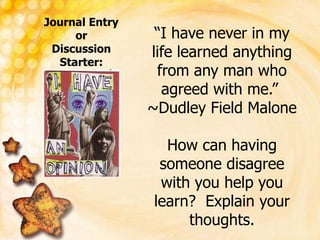 Journal Entry orDiscussion Starter:<br />“I have never in my life learned anything from any man who agreed with me.”  ~Dud...